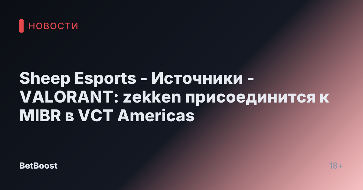 Sheep Esports - Источники - VALORANT: zekken присоединится к MIBR в VCT Americas