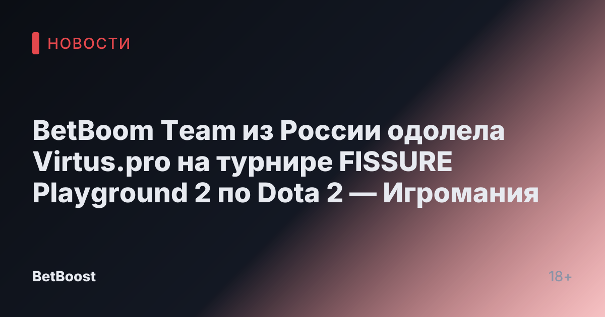 BetBoom Team из России одолела Virtus.pro на турнире FISSURE Playground 2 по Dota 2 — Игромания