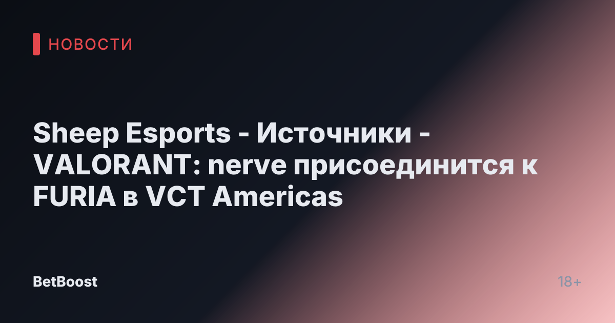 Sheep Esports - Источники - VALORANT: nerve присоединится к FURIA в VCT Americas