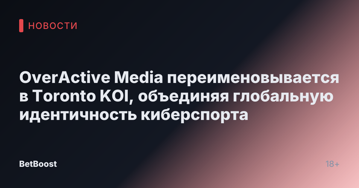 OverActive Media переименовывается в Toronto KOI, объединяя глобальную идентичность киберспорта