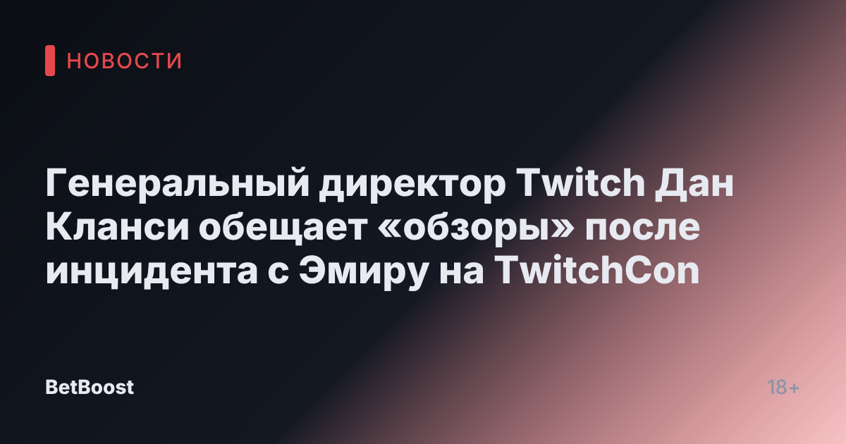 Генеральный директор Twitch Дан Кланси обещает «обзоры» после инцидента с Эмиру на TwitchCon