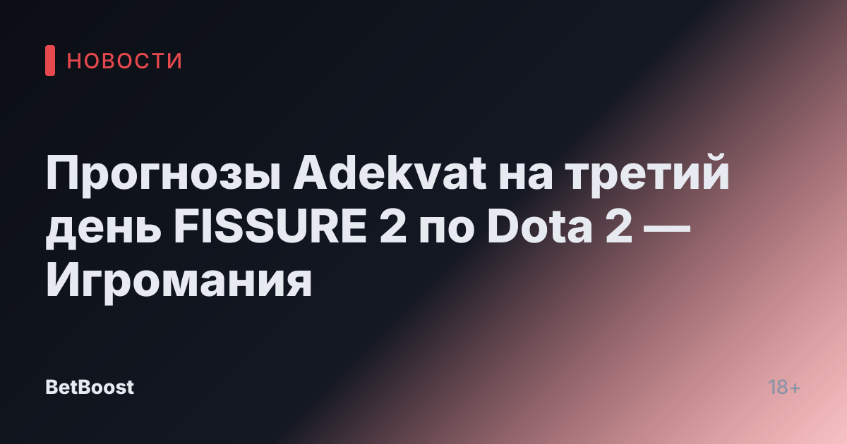 Прогнозы Adekvat на третий день FISSURE 2 по Dota 2 — Игромания