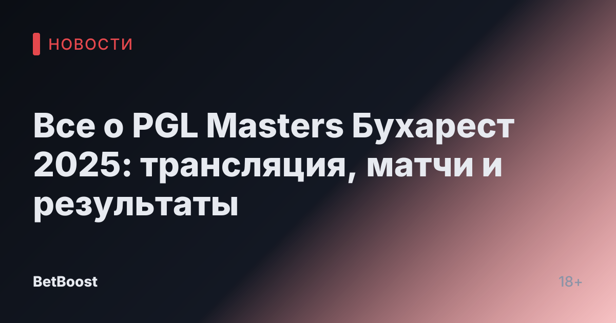 Все о PGL Masters Бухарест 2025: трансляция, матчи и результаты