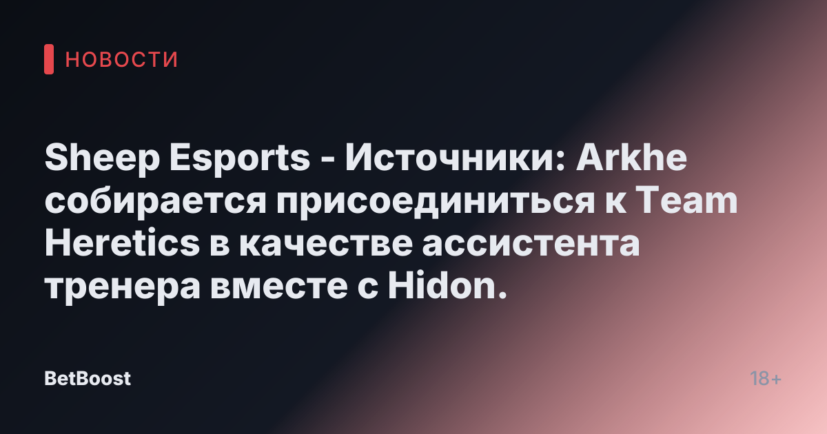 Sheep Esports - Источники: Arkhe собирается присоединиться к Team Heretics в качестве ассистента тренера вместе с Hidon.
