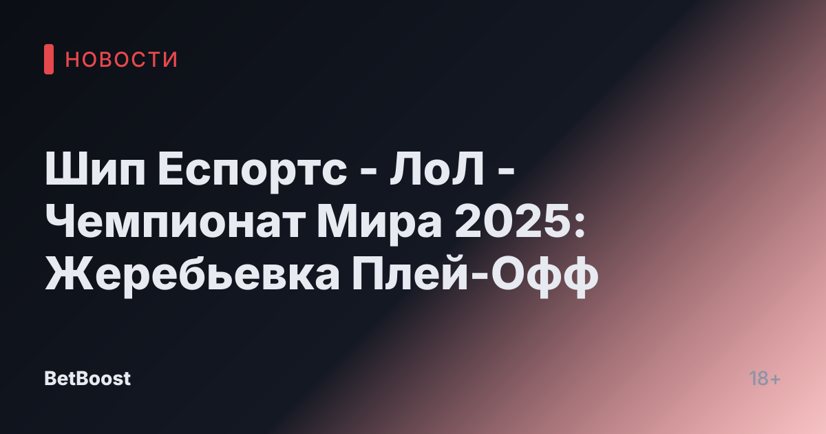 Шип Еспортс - ЛоЛ - Чемпионат Мира 2025: Жеребьевка Плей-Офф