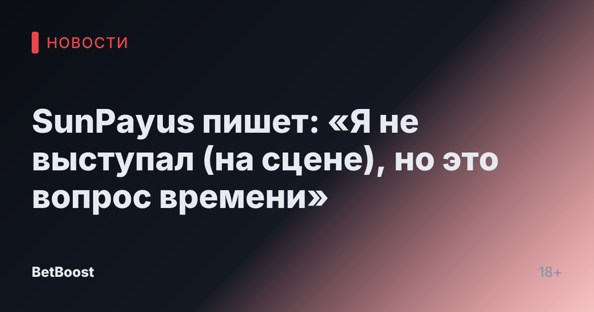 SunPayus пишет: «Я не выступал (на сцене), но это вопрос времени»