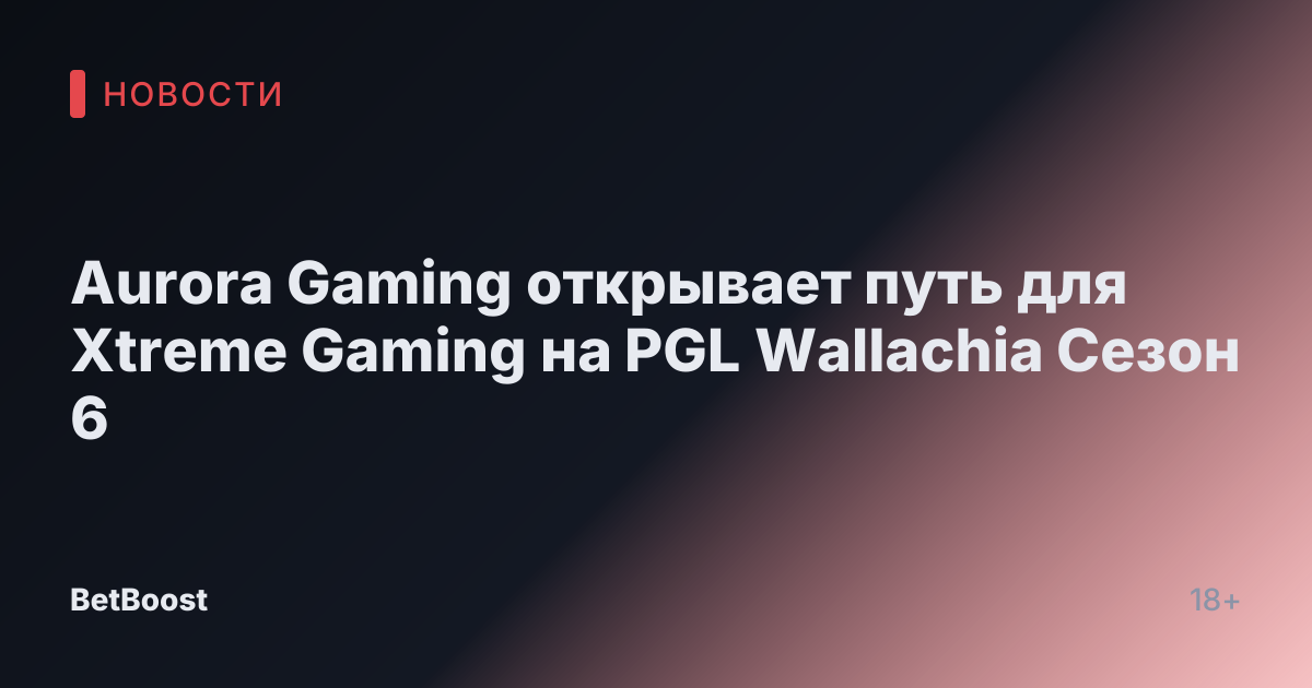 Aurora Gaming открывает путь для Xtreme Gaming на PGL Wallachia Сезон 6