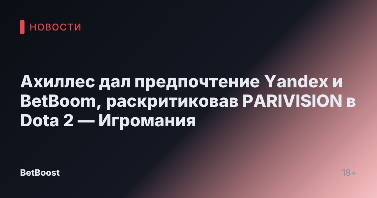 Ахиллес дал предпочтение Yandex и BetBoom, раскритиковав PARIVISION в Dota 2 — Игромания