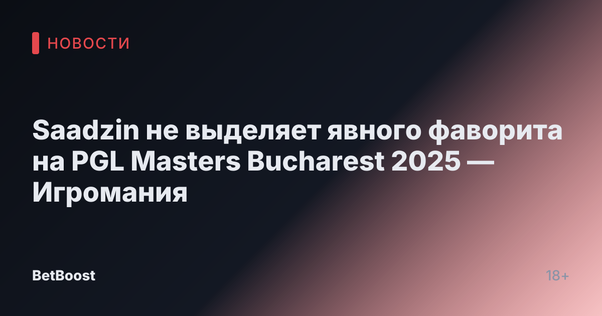 Saadzin не выделяет явного фаворита на PGL Masters Bucharest 2025 — Игромания