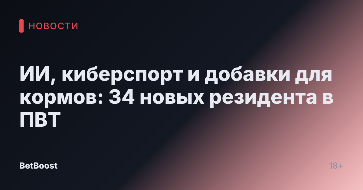ИИ, киберспорт и добавки для кормов: 34 новых резидента в ПВТ
