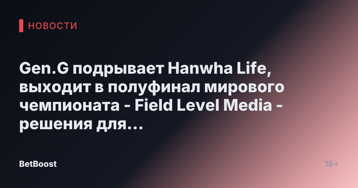 Gen.G подрывает Hanwha Life, выходит в полуфинал мирового чемпионата - Field Level Media - решения для профессионального спортивного контента