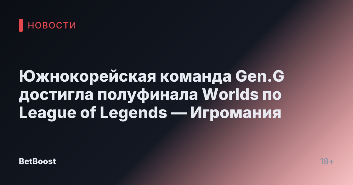 Южнокорейская команда Gen.G достигла полуфинала Worlds по League of Legends — Игромания