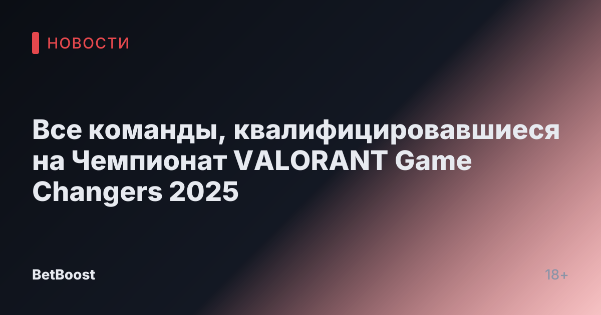 Все команды, квалифицировавшиеся на Чемпионат VALORANT Game Changers 2025
