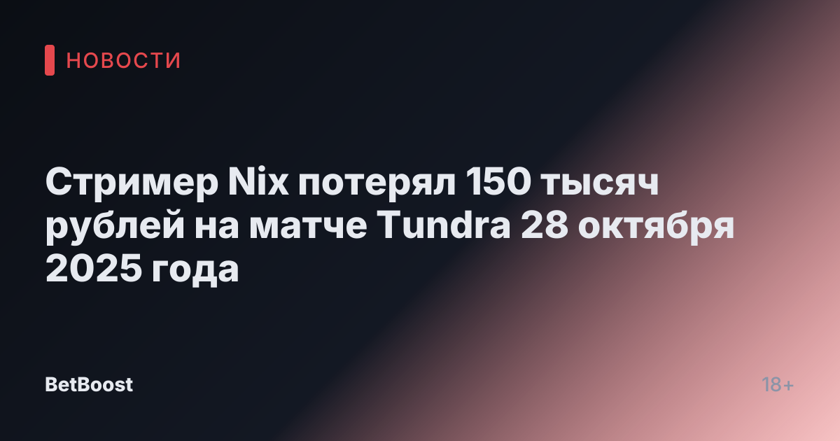 Стример Nix потерял 150 тысяч рублей на матче Tundra 28 октября 2025 года