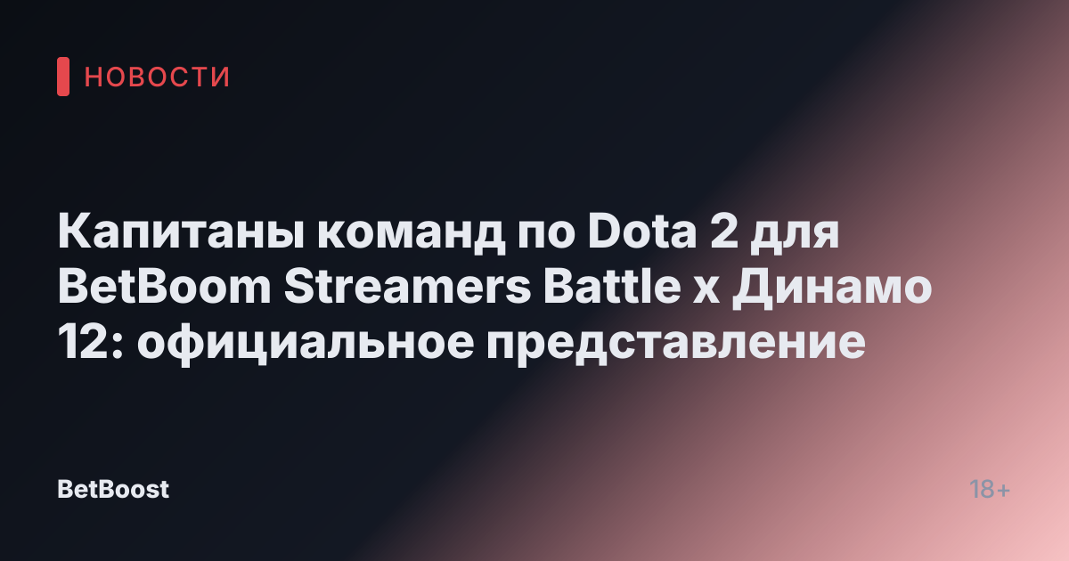 Капитаны команд по Dota 2 для BetBoom Streamers Battle x Динамо 12: официальное представление