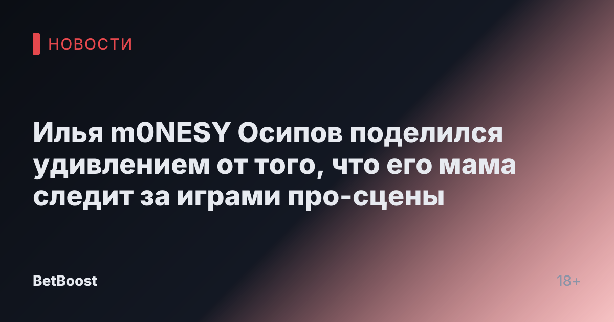 Илья m0NESY Осипов поделился удивлением от того, что его мама следит за играми про-сцены