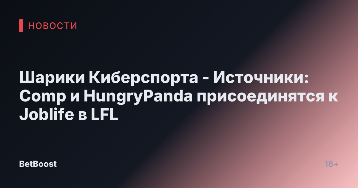 Шарики Киберспорта - Источники: Comp и HungryPanda присоединятся к Joblife в LFL