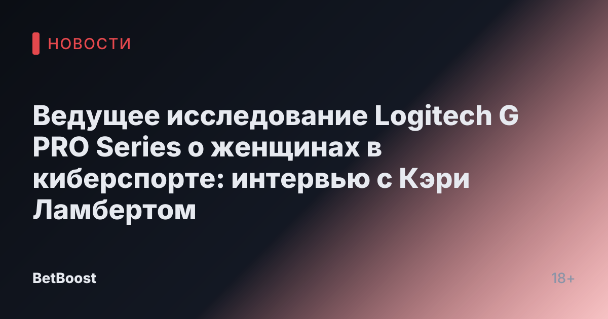 Ведущее исследование Logitech G PRO Series о женщинах в киберспорте: интервью с Кэри Ламбертом
