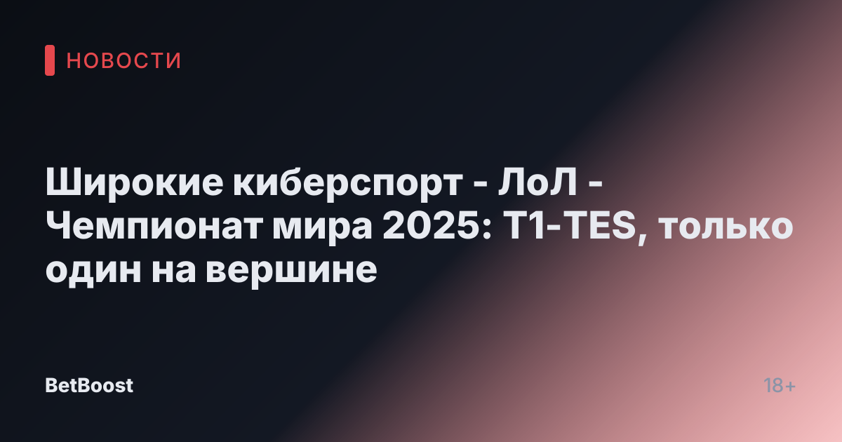 Широкие киберспорт - ЛоЛ - Чемпионат мира 2025: T1-TES, только один на вершине