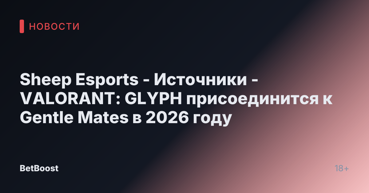 Sheep Esports - Источники - VALORANT: GLYPH присоединится к Gentle Mates в 2026 году