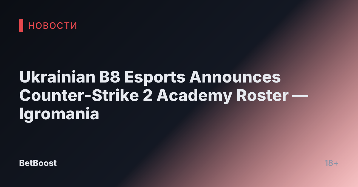 Ukrainian B8 Esports Announces Counter-Strike 2 Academy Roster — Igromania