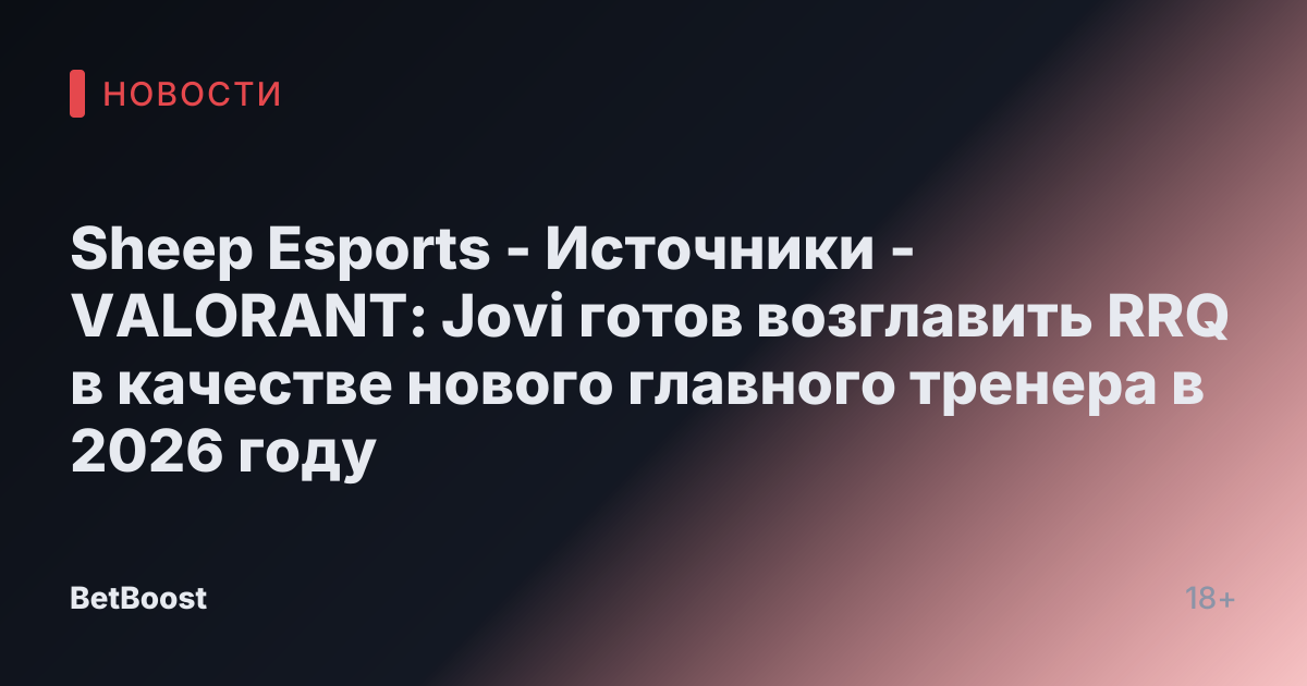 Sheep Esports - Источники - VALORANT: Jovi готов возглавить RRQ в качестве нового главного тренера в 2026 году