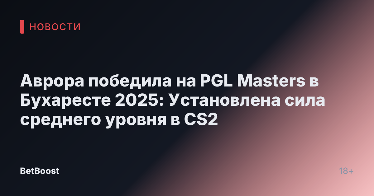 Аврора победила на PGL Masters в Бухаресте 2025: Установлена сила среднего уровня в CS2