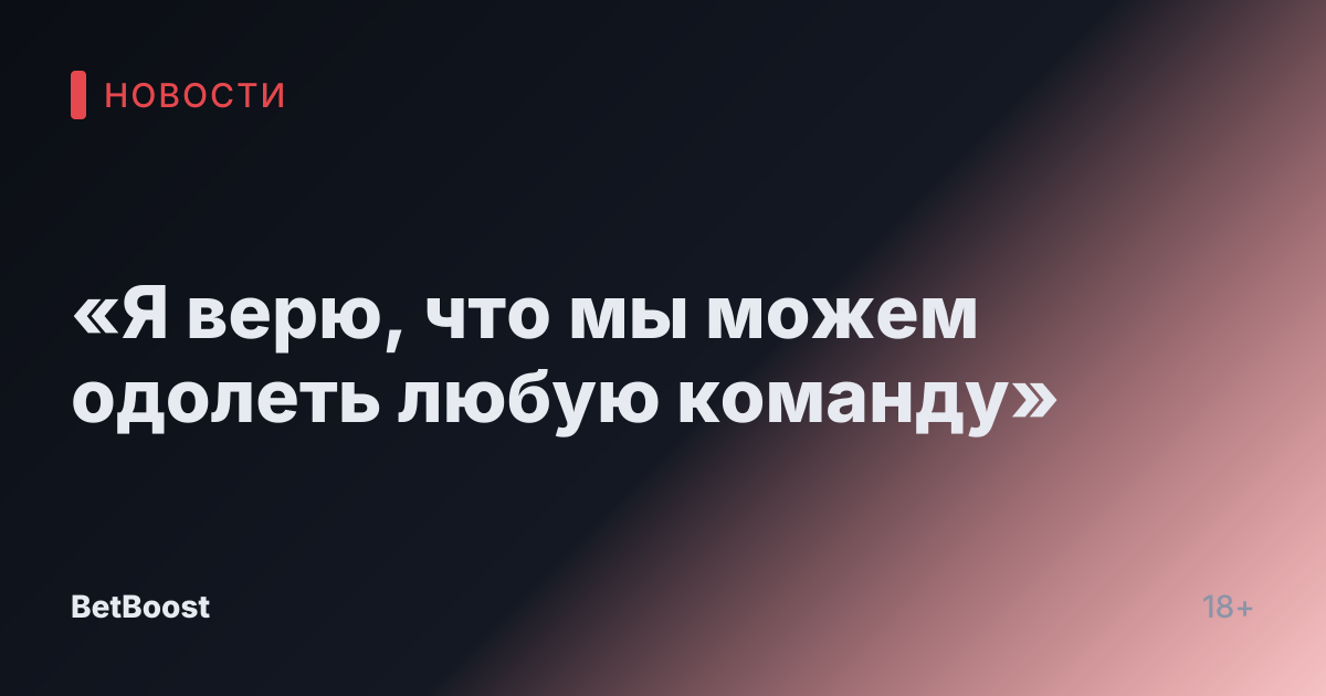 «Я верю, что мы можем одолеть любую команду»