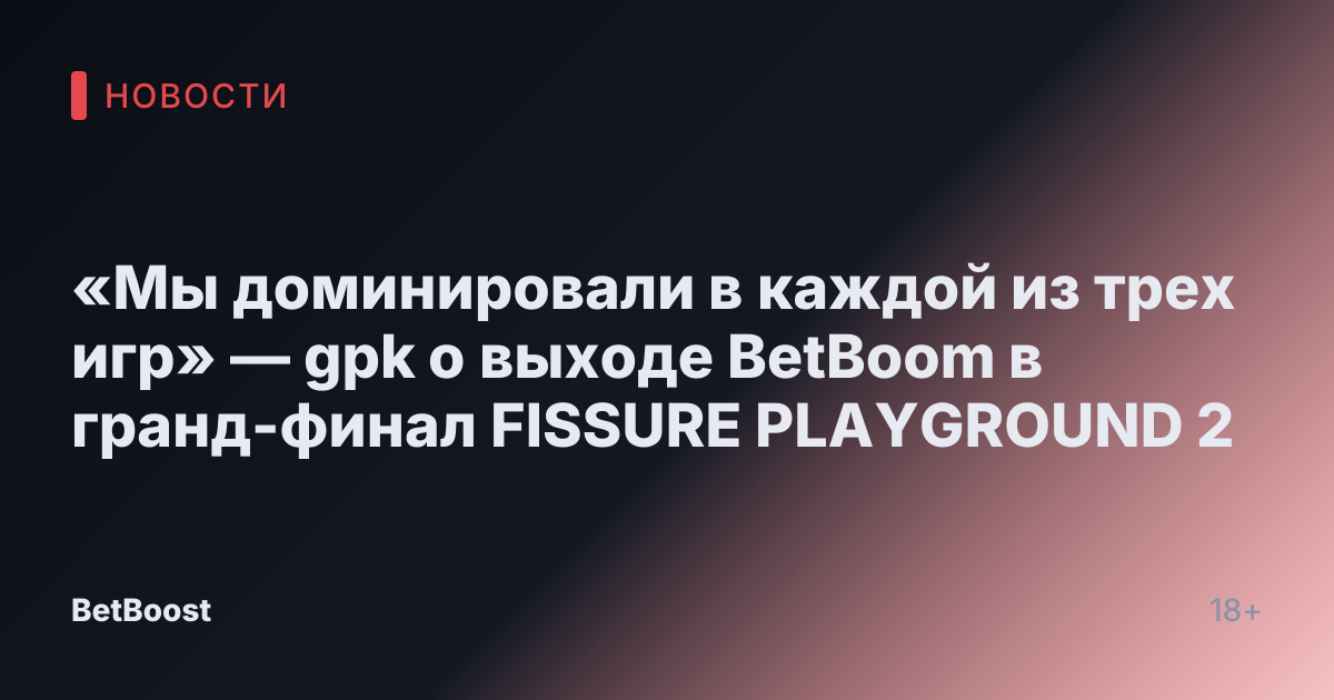«Мы доминировали в каждой из трех игр» — gpk о выходе BetBoom в гранд-финал FISSURE PLAYGROUND 2