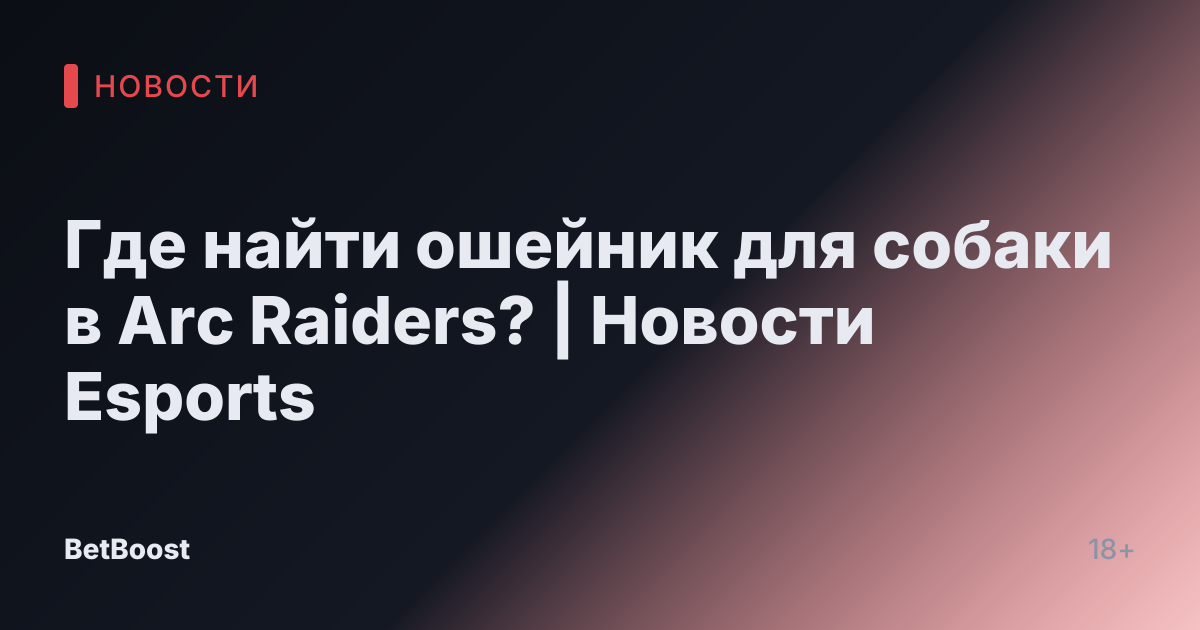 Где найти ошейник для собаки в Arc Raiders? | Новости Esports