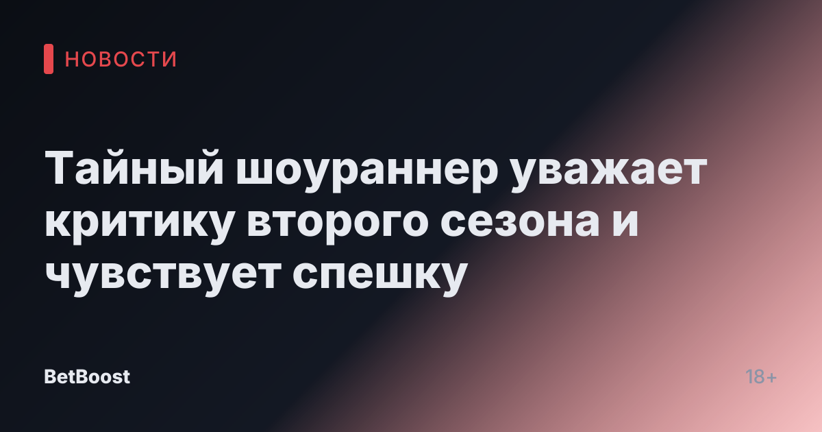 Тайный шоураннер уважает критику второго сезона и чувствует спешку