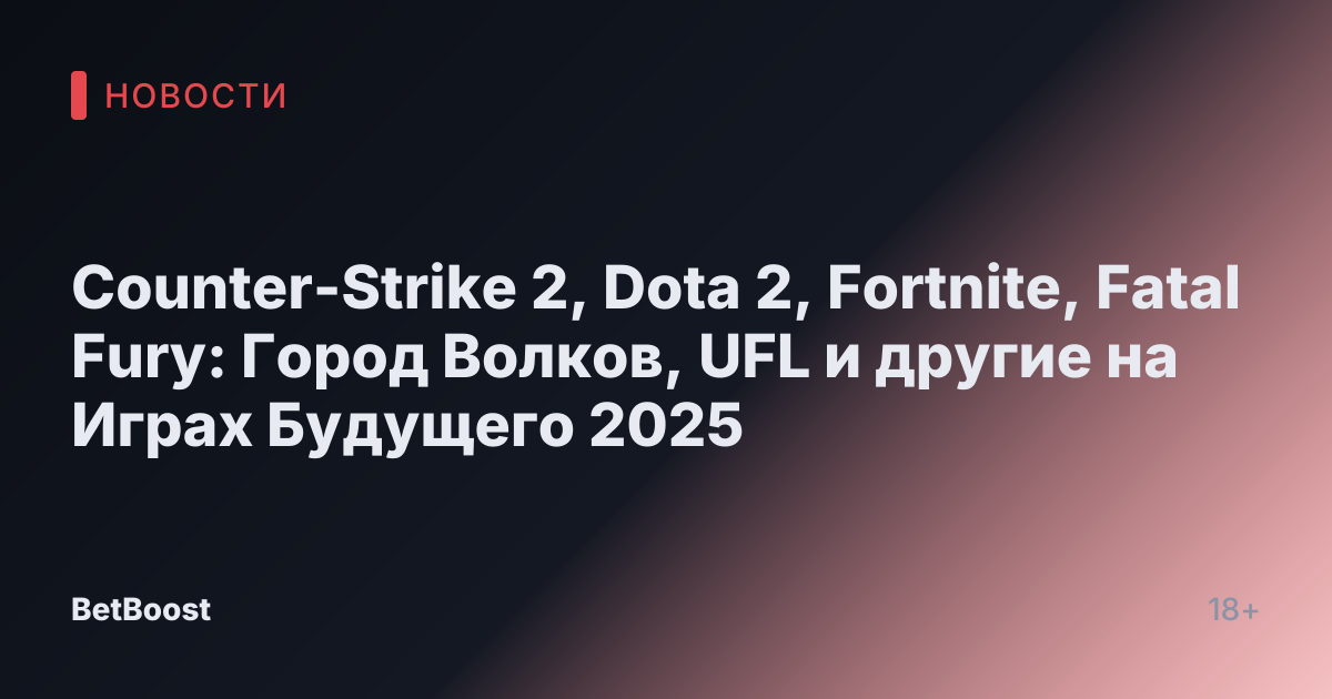 Counter-Strike 2, Dota 2, Fortnite, Fatal Fury: Город Волков, UFL и другие на Играх Будущего 2025
