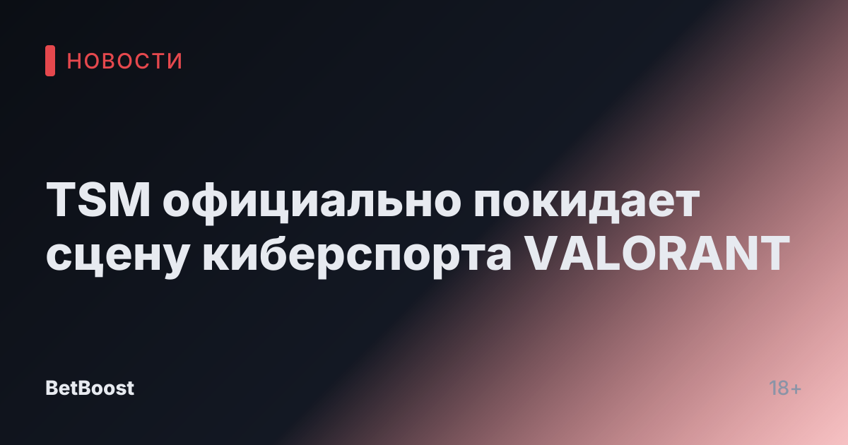 TSM официально покидает сцену киберспорта VALORANT
