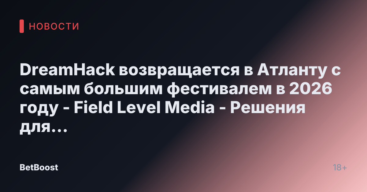 DreamHack возвращается в Атланту с самым большим фестивалем в 2026 году - Field Level Media - Решения для профессионального спортивного контента