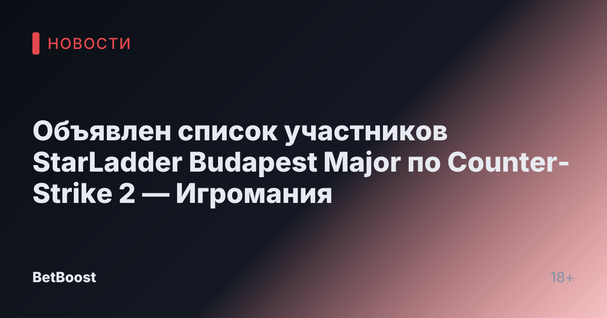 Объявлен список участников StarLadder Budapest Major по Counter-Strike 2 — Игромания