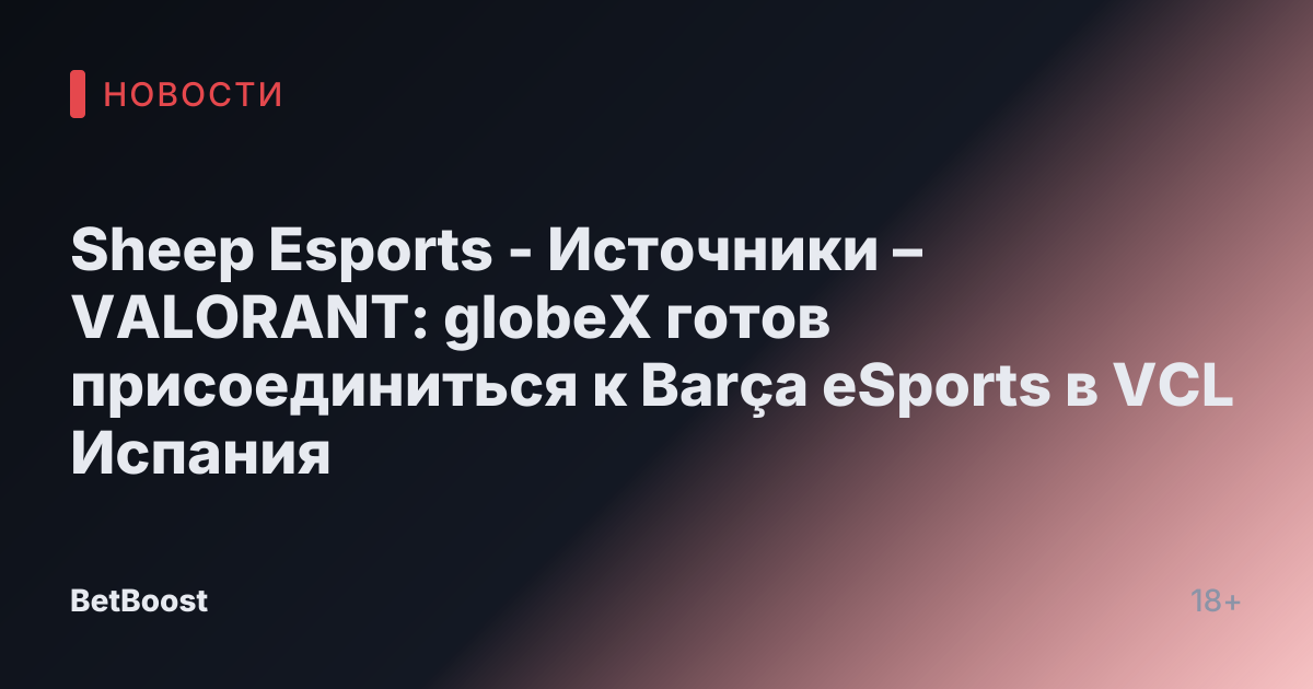 Sheep Esports - Источники – VALORANT: globeX готов присоединиться к Barça eSports в VCL Испания