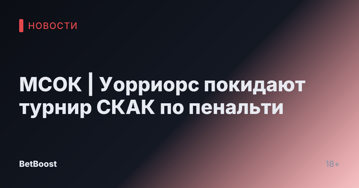 МСОК | Уорриорс покидают турнир СКАК по пенальти