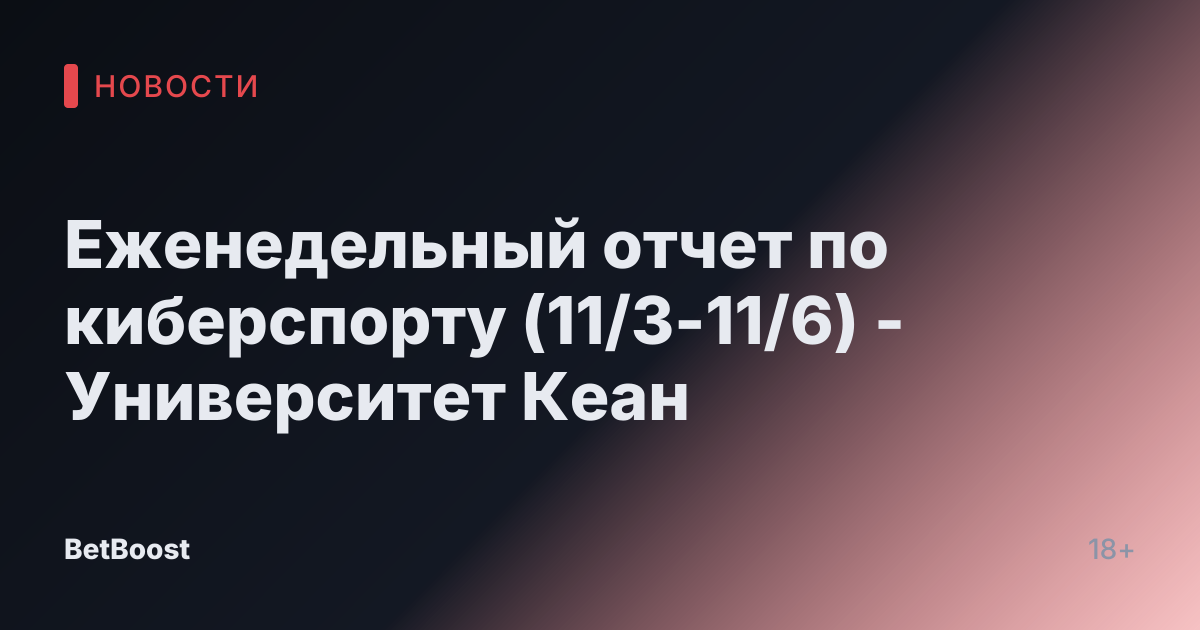 Еженедельный отчет по киберспорту (11/3-11/6) - Университет Кеан