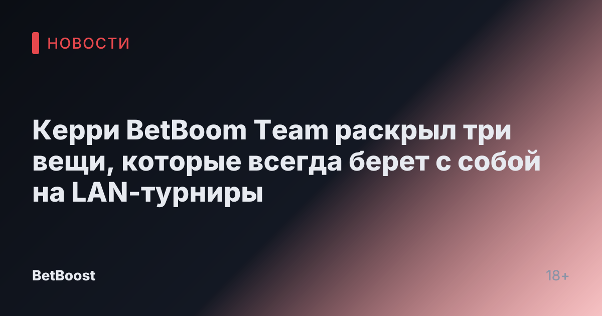 Керри BetBoom Team раскрыл три вещи, которые всегда берет с собой на LAN-турниры