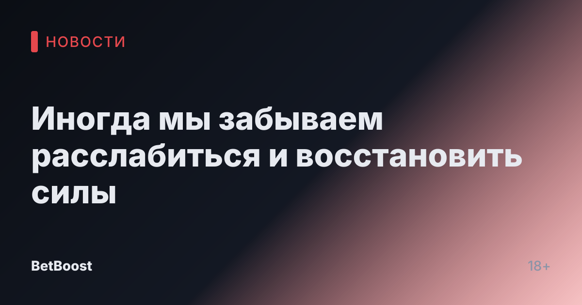Иногда мы забываем расслабиться и восстановить силы