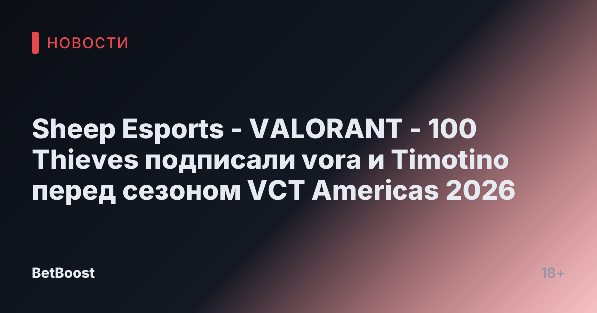 Sheep Esports - VALORANT - 100 Thieves подписали vora и Timotino перед сезоном VCT Americas 2026
