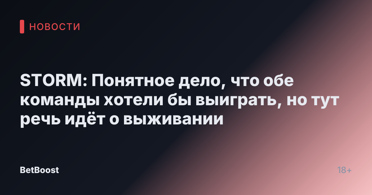 STORM: Понятное дело, что обе команды хотели бы выиграть, но тут речь идёт о выживании