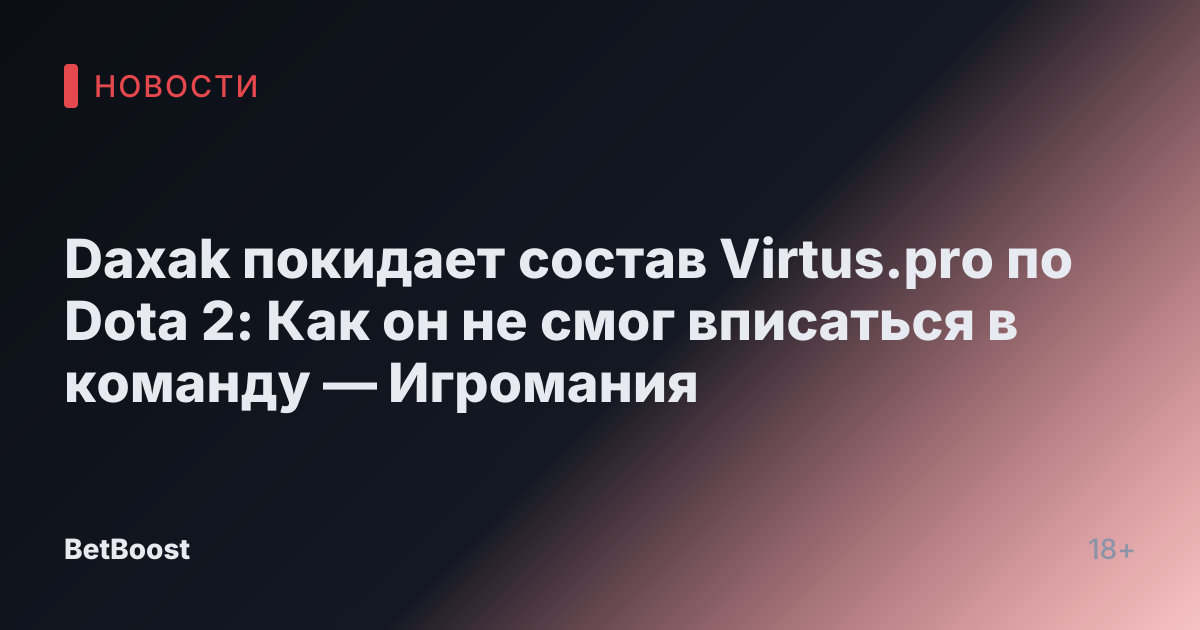 Daxak покидает состав Virtus.pro по Dota 2: Как он не смог вписаться в команду — Игромания