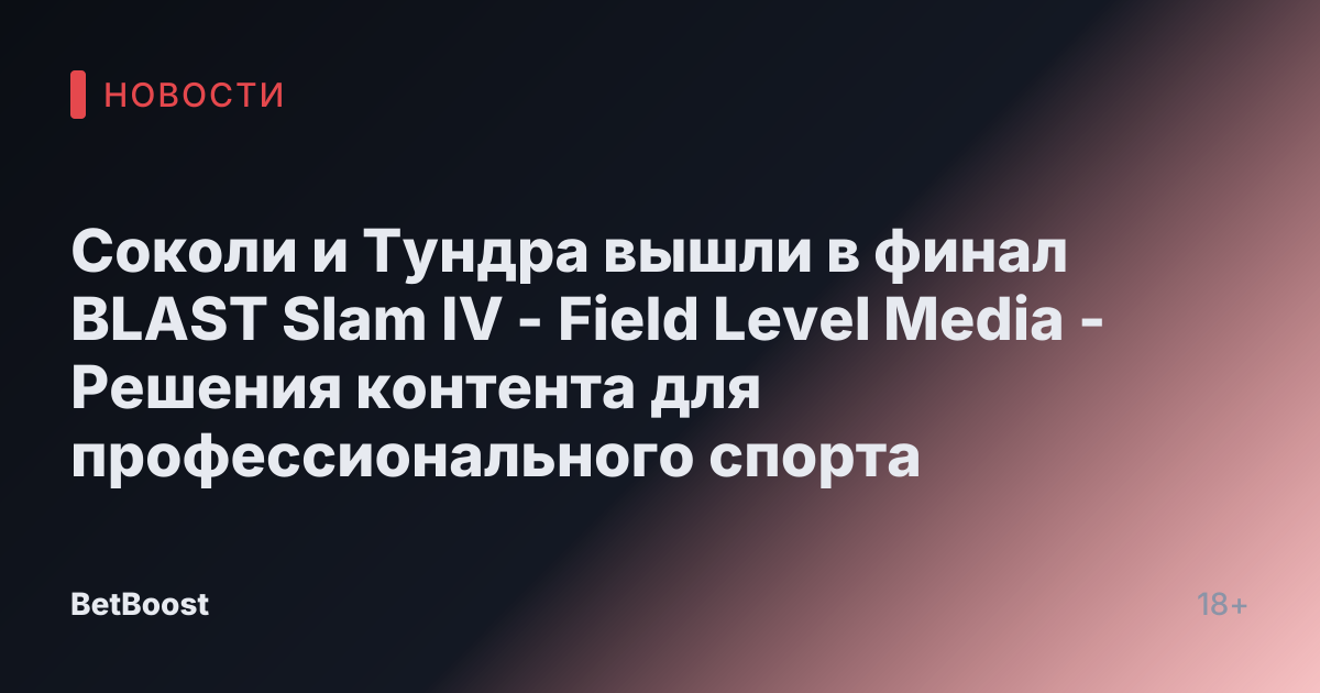 Соколи и Тундра вышли в финал BLAST Slam IV - Field Level Media - Решения контента для профессионального спорта