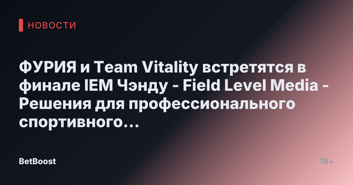 ФУРИЯ и Team Vitality встретятся в финале IEM Чэнду - Field Level Media - Решения для профессионального спортивного контента