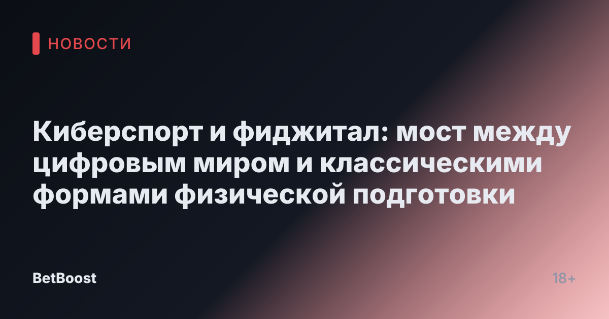 Киберспорт и фиджитал: мост между цифровым миром и классическими формами физической подготовки