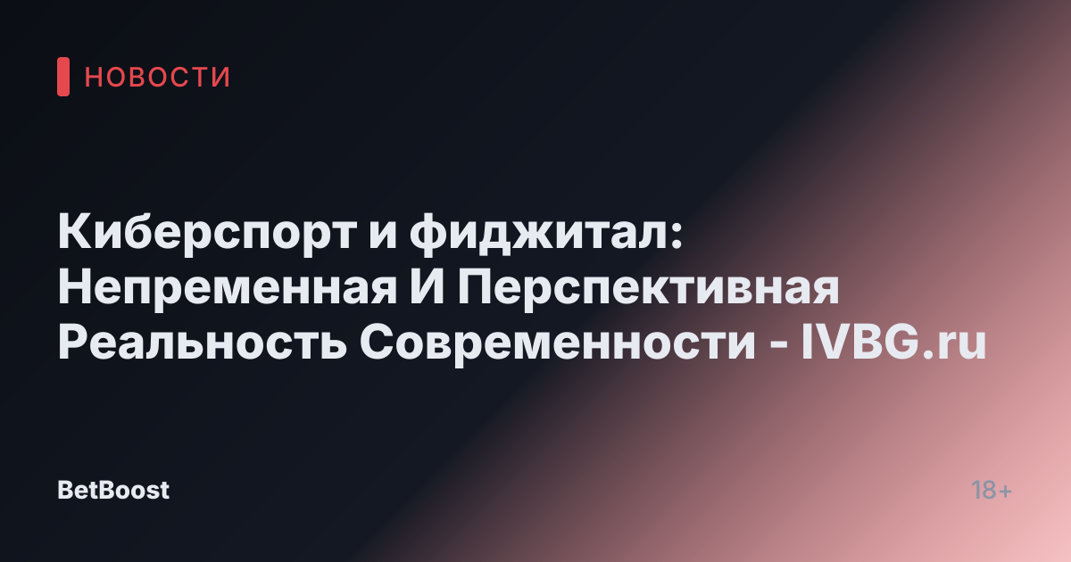 Киберспорт и фиджитал: Непременная И Перспективная Реальность Современности - IVBG.ru