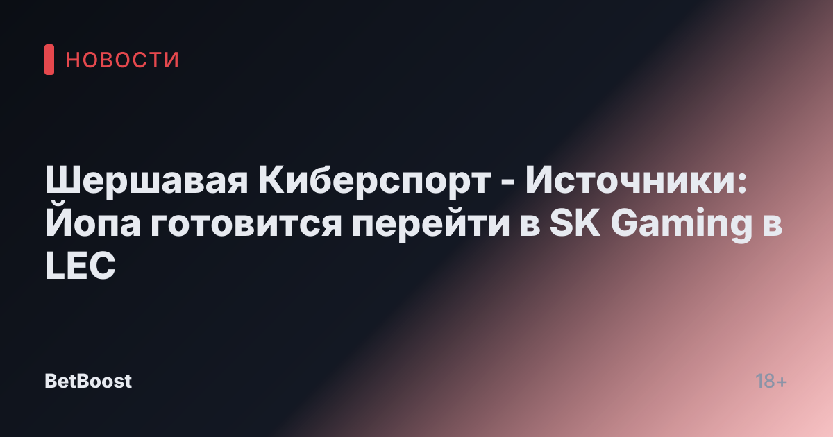 Шершавая Киберспорт - Источники: Йопа готовится перейти в SK Gaming в LEC