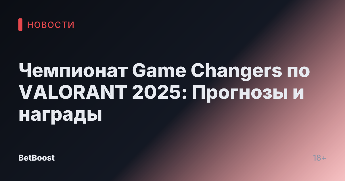 Чемпионат Game Changers по VALORANT 2025: Прогнозы и награды