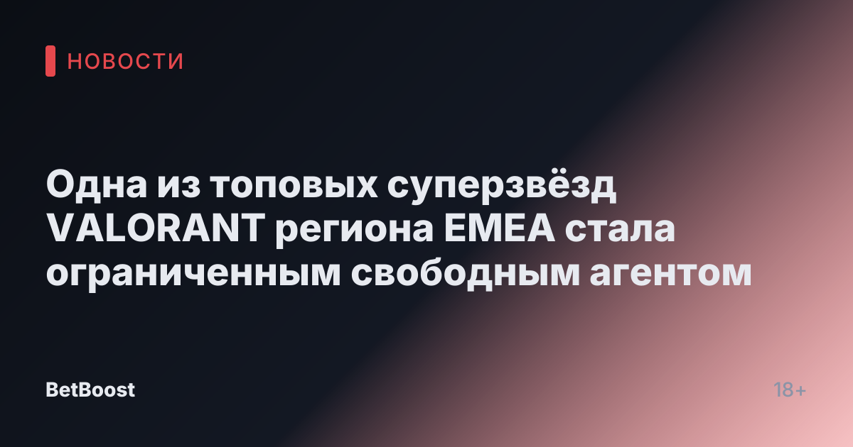 Одна из топовых суперзвёзд VALORANT региона EMEA стала ограниченным свободным агентом